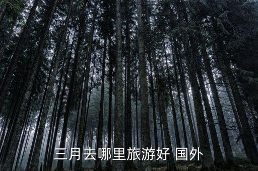 三月份适合去哪里旅游，3月份去哪里旅游好