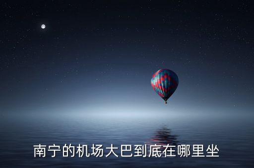 南宁的机场大巴到底在哪里坐