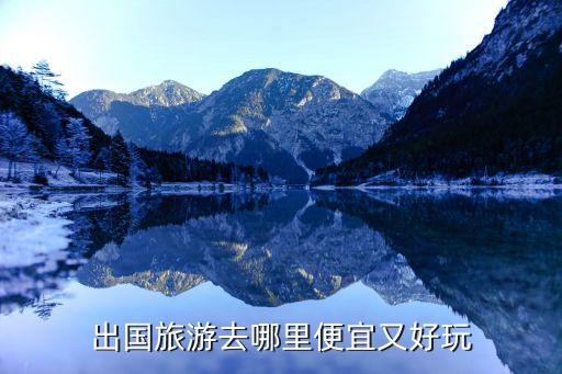 出国旅游去哪里便宜又好玩