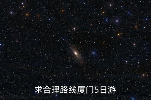 求合理路线厦门5日游