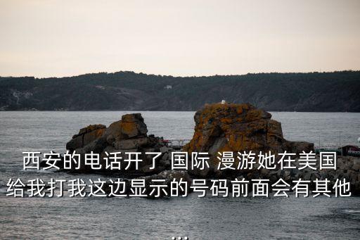 国际漫游在美国打回过,美国手机号怎么开通国际漫游