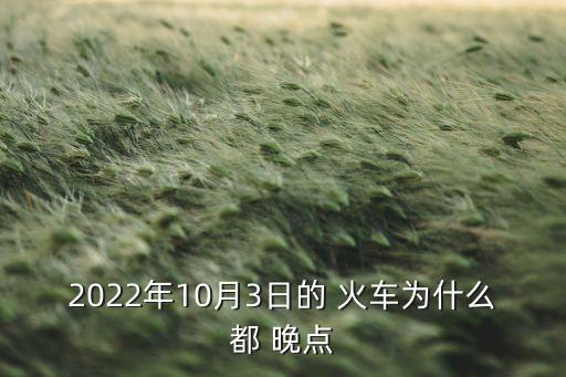 2022年10月3日的 火车为什么都 晚点