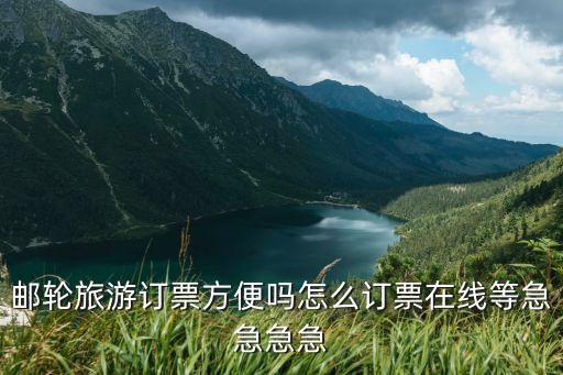 邮轮旅游订票方便吗怎么订票在线等急急急急