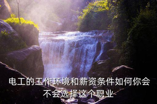  电工的工作环境和薪资条件如何你会不会选择这个职业