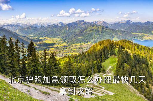 北京护照加急领取怎么办理最快几天拿到求解