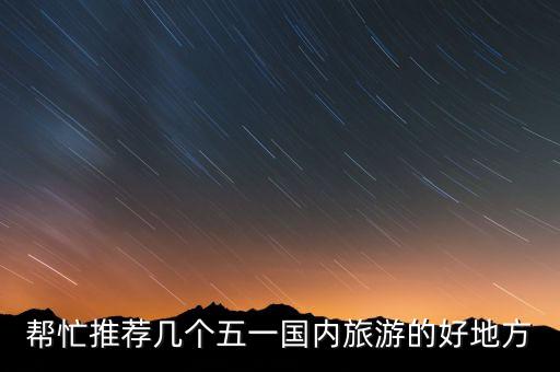 帮忙推荐几个五一国内旅游的好地方