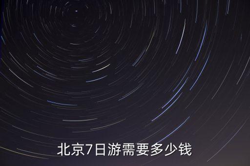 北京7日游需要多少钱