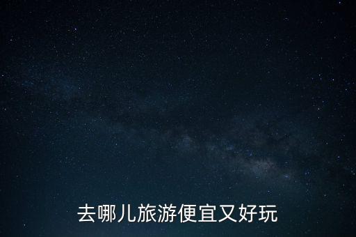 去哪儿旅游便宜又好玩