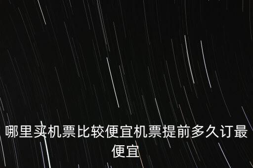 哪里买机票比较便宜机票提前多久订最便宜