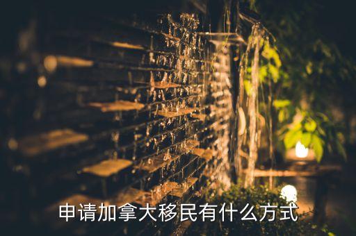 移民加拿大最简单方式，我想移民加拿大移民加拿大的途径有哪些