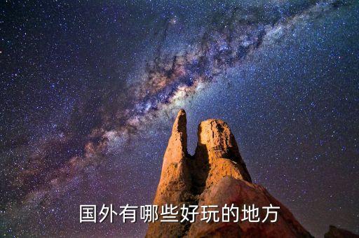 国外旅游景区哪里好玩，国外旅游哪里好玩
