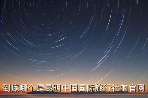 到底哪个是昆明中国国际旅行社的官网