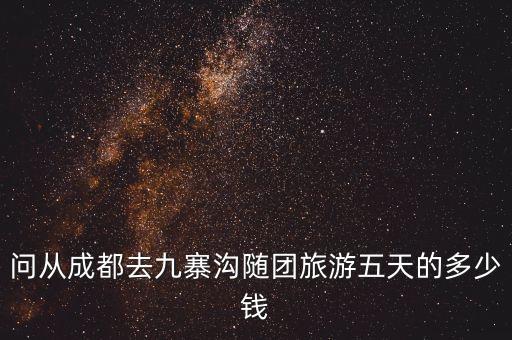 问从成都去九寨沟随团旅游五天的多少钱