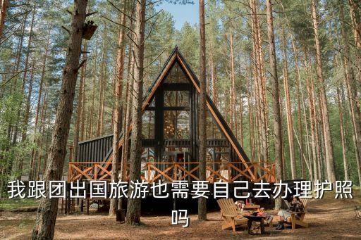 我跟团出国旅游也需要自己去办理护照吗