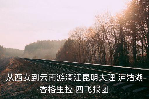 西安去云南旅游跟团报价，从西安到云南游漓江昆明大理 泸沽湖香格里拉 报团