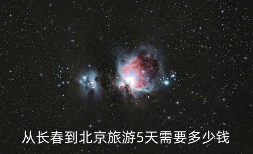 从长春到北京旅游5天需要多少钱