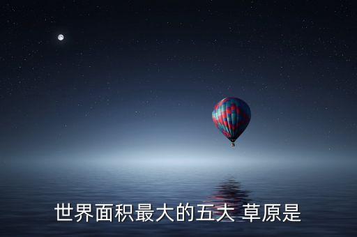 世界面积最大的五大 草原是