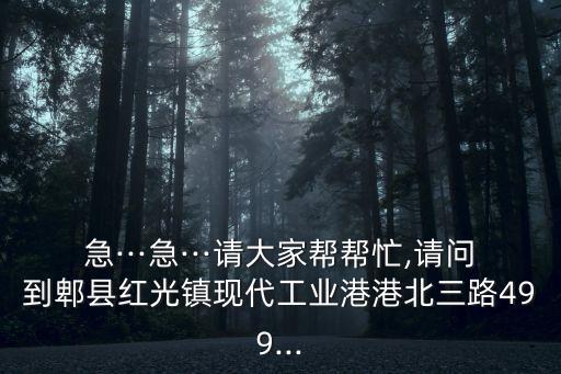 急···急···请大家帮帮忙,请问到郫县红光镇现代工业港港北三路499...