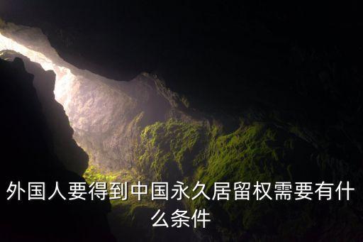 外国人要得到中国永久居留权需要有什么条件