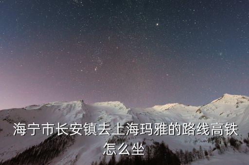  海宁市长安镇去上海玛雅的路线高铁怎么坐