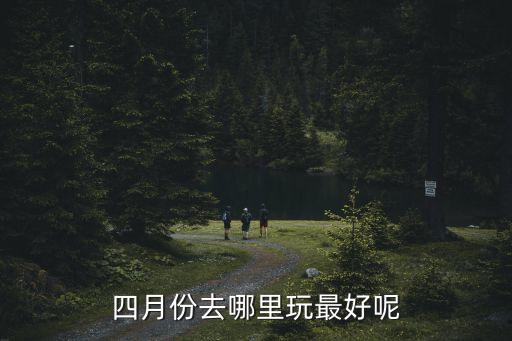 四月份去哪里玩最好呢