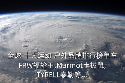全球 十大运动 户外品牌排行榜单车FRW辐轮王,Marmot土拨鼠,TYRELL泰勒等...