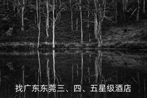 找广东东莞三、四、五星级酒店