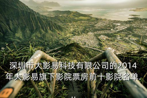 深圳市大影易科技有限公司的2014年大影易旗下影院票房前十影院名单...