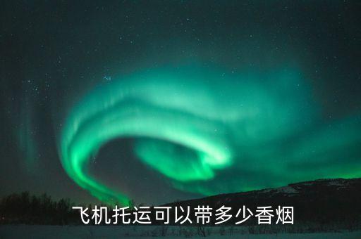 飞机托运可以带多少香烟
