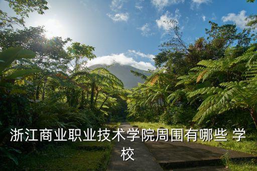 浙江商业职业技术学院周围有哪些 学校