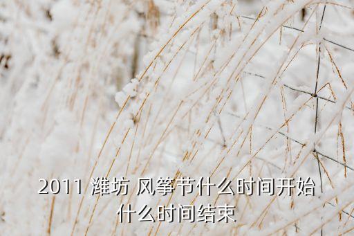 2011 潍坊 风筝节什么时间开始什么时间结束