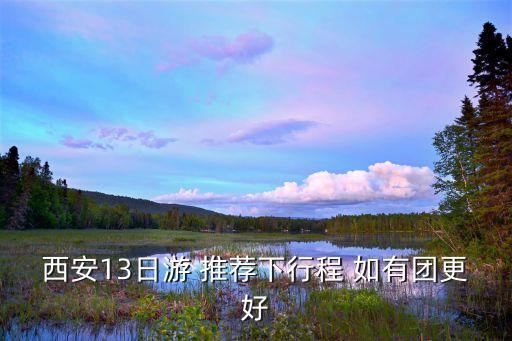 报团去西安三日游，西安13日游 推荐下行程 如有团更好