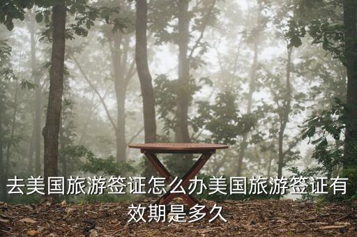 去美国旅游签证怎么办美国旅游签证有效期是多久