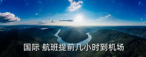  国际 航班提前几小时到机场
