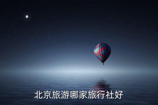 北京旅游哪家旅行社好
