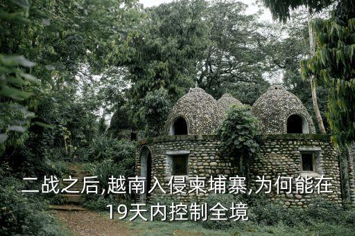 二战之后,越南入侵柬埔寨,为何能在19天内控制全境