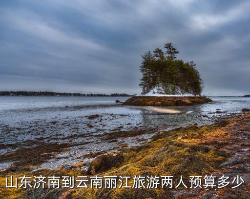 山东济南到云南丽江旅游两人预算多少