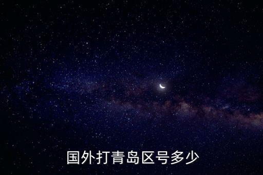  国外打青岛区号多少