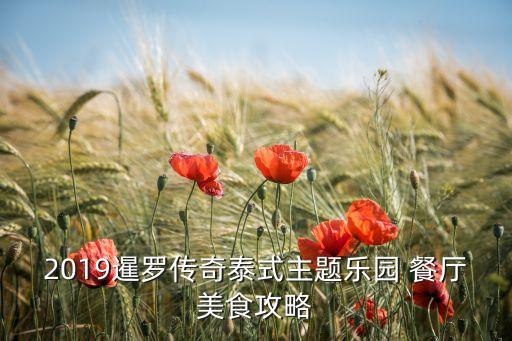 2019暹罗传奇泰式主题乐园 餐厅美食攻略