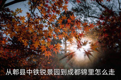从郫县中铁锐景园到成都锦里怎么走