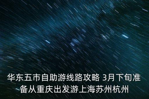 华东五市自助游线路攻略 3月下旬准备从重庆出发游上海苏州杭州