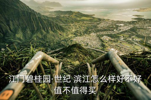 江门碧桂园·世纪 滨江怎么样好不好值不值得买