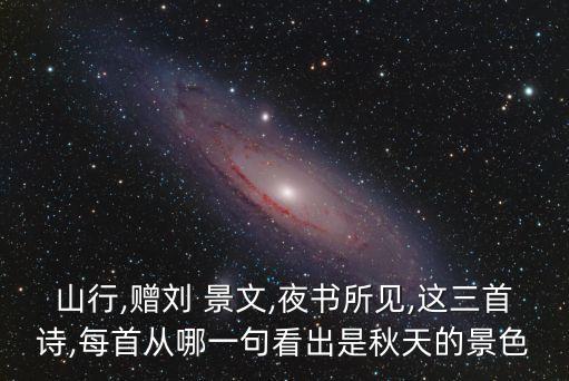 山行,赠刘 景文,夜书所见,这三首诗,每首从哪一句看出是秋天的景色
