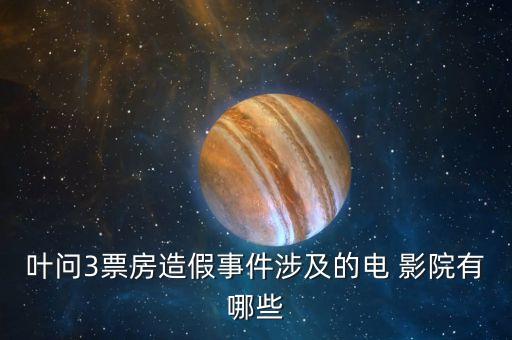 叶问3票房造假事件涉及的电 影院有哪些