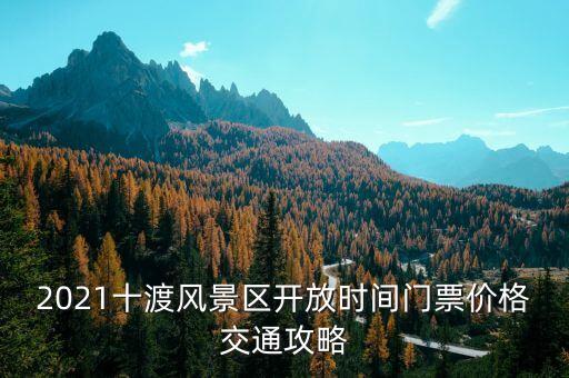 2021十渡风景区开放时间门票价格交通攻略
