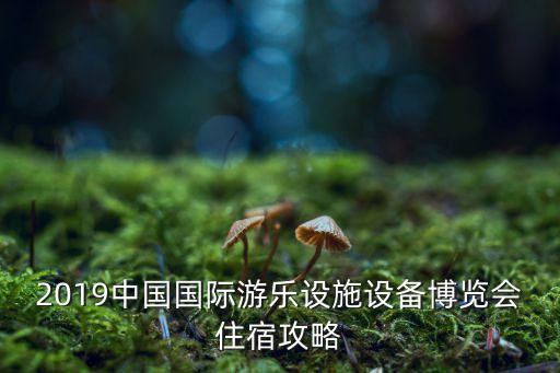 2019中国国际游乐设施设备博览会住宿攻略