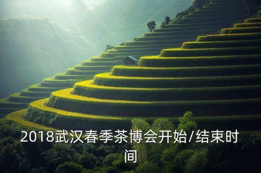2018武汉春季茶博会开始/结束时间