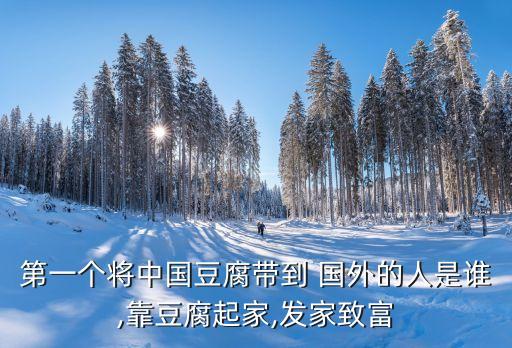 第一个将中国豆腐带到 国外的人是谁,靠豆腐起家,发家致富