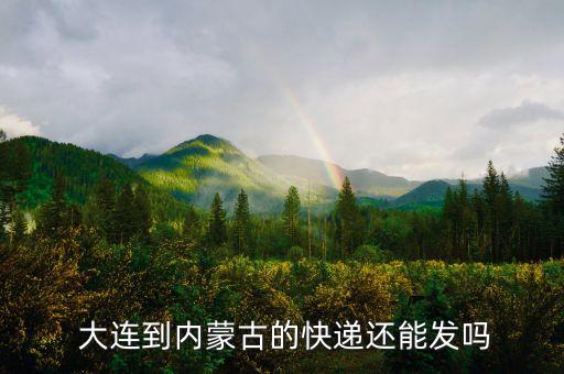  大连到内蒙古的快递还能发吗