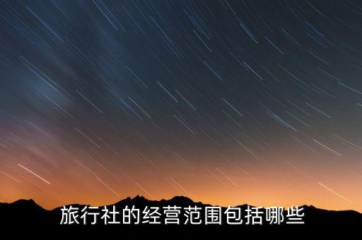  旅行社的经营范围包括哪些